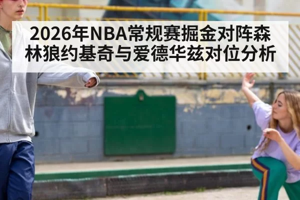 2026年NBA常规赛掘金对阵森林狼约基奇与爱德华兹对位分析