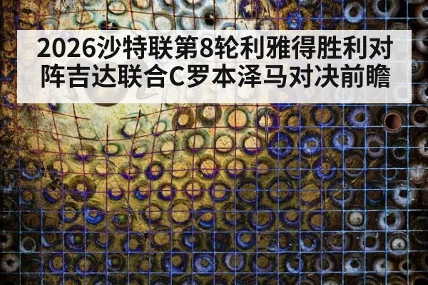 2026沙特联第8轮利雅得胜利对阵吉达联合C罗本泽马对决前瞻